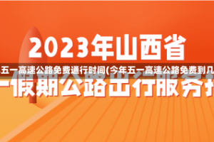 今年五一高速公路免费通行时间(今年五一高速公路免费到几号)