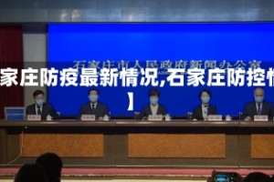【石家庄防疫最新情况,石家庄防控情况】