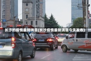 长沙的疫情最新消息(长沙疫情最新消息今天发布)