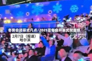 冬奥会闭幕式几点/2025亚冬会开幕式观后感