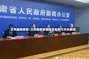 兰州最新疫情/兰州最新疫情报告发布今天的新闻