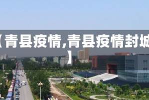 【青县疫情,青县疫情封城】