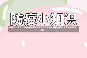 中国正式官宣，疫情结束日期及后续防控策略全解析中国宣布疫情结束日期
