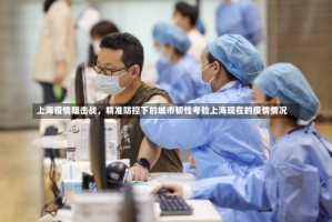 上海疫情阻击战，精准防控下的城市韧性考验上海现在的疫情情况