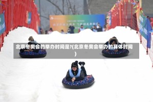 北京冬奥会的举办时间是?(北京冬奥会举办的具体时间)