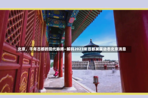 北京，千年古都的现代脉搏—解码2023年首都发展动态北京消息