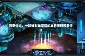 若亚传说，一段被时光浸润的文明密码若亚传说