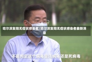 哈尔滨复阳无症状感染者/哈尔滨复阳无症状感染者最新消息