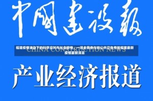 福建疫情波动下的科学应对与社会韧性，一场全民参与的公共卫生考验福建最新疫情最新消息