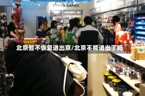 北京暂不恢复进出京/北京不能进出了吗