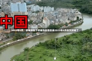 2023年6月，封城阴影下的城市生存实录2023年6月份又封城了