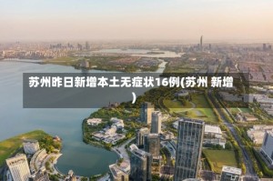 苏州昨日新增本土无症状16例(苏州 新增)