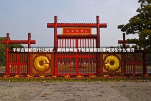 千年古都的现代化蜕变，解码郑州当下的发展密码郑州现在什么情况