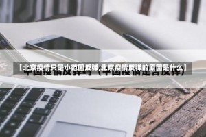 【北京疫情只是小范围反弹,北京疫情反弹的原因是什么】