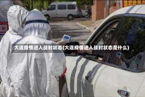 大连疫情进入战时状态(大连疫情进入战时状态是什么)