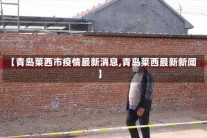 【青岛莱西市疫情最新消息,青岛莱西最新新闻】