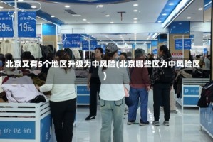北京又有5个地区升级为中风险(北京哪些区为中风险区)