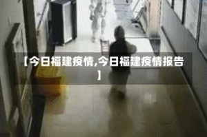 【今日福建疫情,今日福建疫情报告】