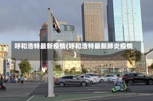呼和浩特最新疫情(呼和浩特最新肺炎疫情)