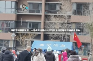 呼和浩特疫情溯源，一场病毒追踪的科学与政治博弈呼和浩特疫情源头