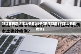 浙江昨日新增本土确诊35例(浙江新增1例本土确诊病例)