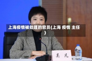 上海疫情被处理的官员(上海 疫情 主任)