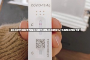 【北京多例感染者有症状核酸仍阴性,北京新增5人核酸检测为阳性】