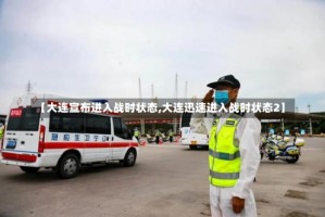 【大连宣布进入战时状态,大连迅速进入战时状态2】