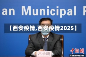 【西安疫情,西安疫情2025】