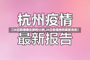【26日新增确诊病例55例,26日新增病例最新消息】