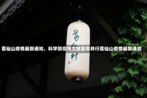 葛仙山疫情最新通知，科学防控与文旅复苏并行葛仙山疫情最新通知