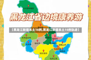 【黑龙江新增本土16例,黑龙江新增本土15例轨迹】