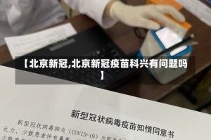 【北京新冠,北京新冠疫苗科兴有问题吗】