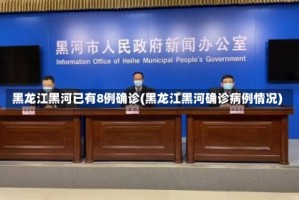 黑龙江黑河已有8例确诊(黑龙江黑河确诊病例情况)