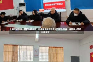 上海权威回应大面积封控传言，科学精准防控筑牢城市安全防线上海回应大面积封控传言