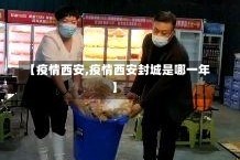 【疫情西安,疫情西安封城是哪一年】