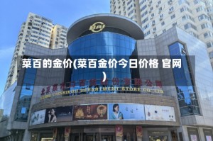 菜百的金价(菜百金价今日价格 官网)