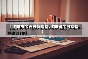 【沈阳市今天最新疫情,沈阳省今日疫情】