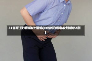 31省昨日无新增本土病例(31省昨日新增本土病例55例)