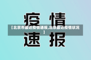 【北京市最近疫情通报,北京最近疫情状况】