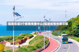 福建形成3个疫情传播中心(福建疫情传播范围)