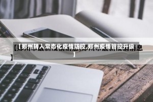 【郑州转入常态化疫情防控,郑州疫情管控升级】