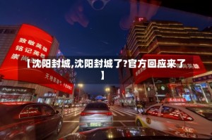 【沈阳封城,沈阳封城了?官方回应来了】