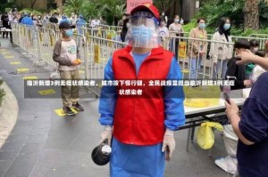 临沂新增3例无症状感染者，城市按下慢行键，全民战疫显担当临沂新增3例无症状感染者