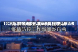 【北京新增3名感染者,北京新增3例本土感染者】