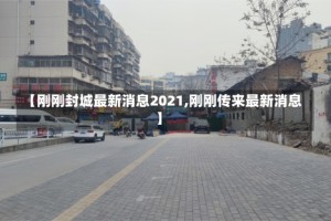 【刚刚封城最新消息2021,刚刚传来最新消息】