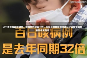 辽宁省疫情最新动态，新增病例突破千例，防控形势面临新挑战辽宁省疫情最新消息今天新增