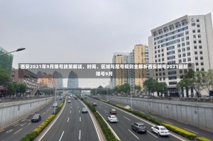 西安2021年9月限号政策解读，时间、区域与尾号规则全解析西安限号2021最新限号9月