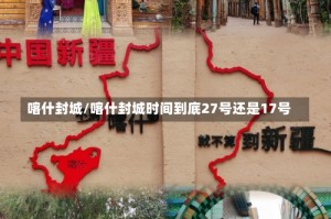 喀什封城/喀什封城时间到底27号还是17号