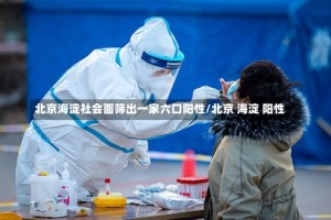 北京海淀社会面筛出一家六口阳性/北京 海淀 阳性